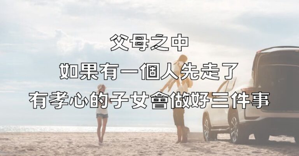 父母之中，如果有一個人先走了，有孝心的子女會做好三件事