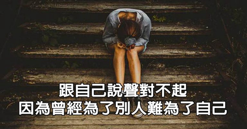 跟自己說聲對不起，因為曾經為了別人，難為了自己