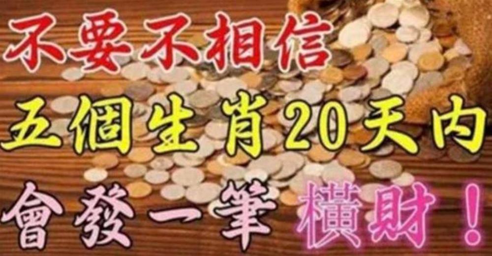 不要不相信，五個生肖20天內會發一筆橫財