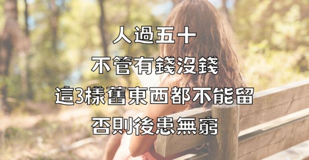 人過五十，不管有錢沒錢，這3樣舊東西都不能留，否則後患無窮