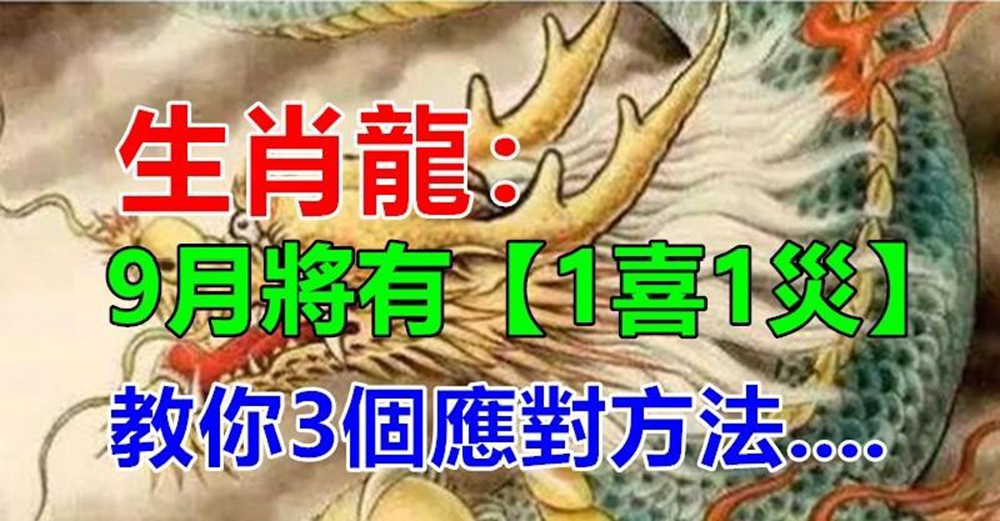 福禍相依，生肖龍：9月要經歷1喜1災，教你3個應對方法，定能逢凶化吉