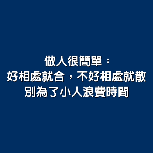 做人很簡單：好相處就合，不好相處就散，別為了小人浪費時間