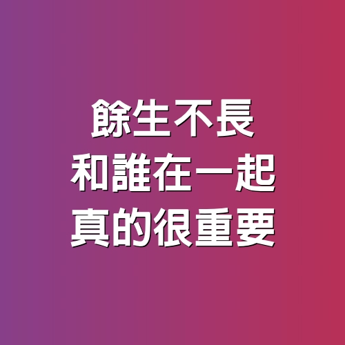 餘生不長，和誰在一起，真的很重要