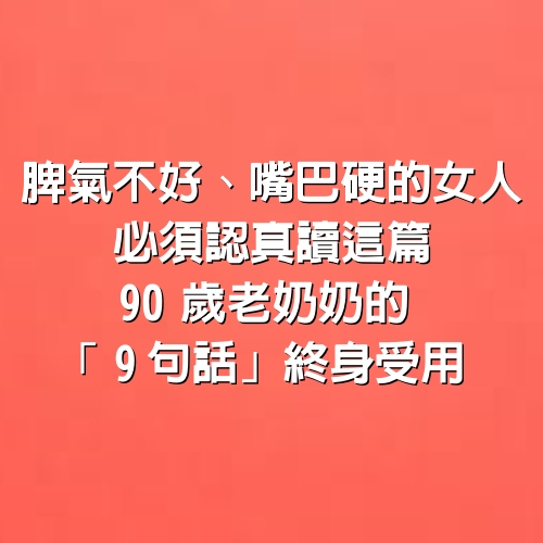 脾氣不好、嘴巴硬的女人必須認真讀這篇，90歲老奶奶的「9句話」終身受用