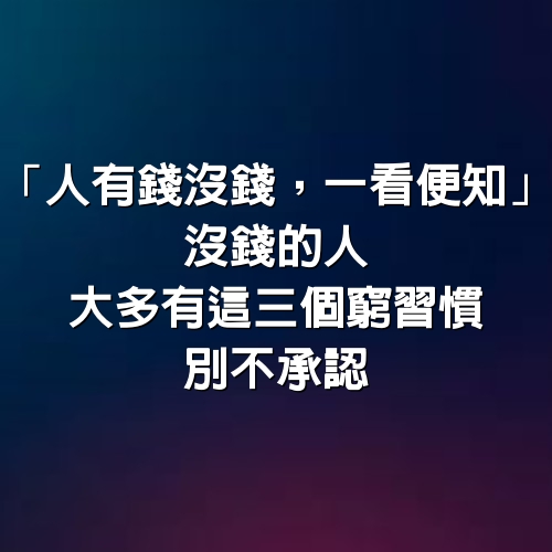 「人有錢沒錢，一看便知」：沒錢的人　大多有這3個窮習慣，別不承認