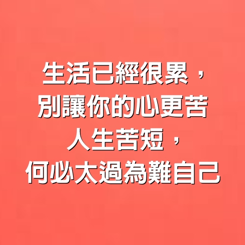 生活已經很累，別讓你的心更苦，人生苦短，何必太過為難自己。