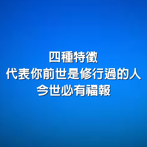 4種特徵，代表「你前世是修行過的人」，今世必有福報