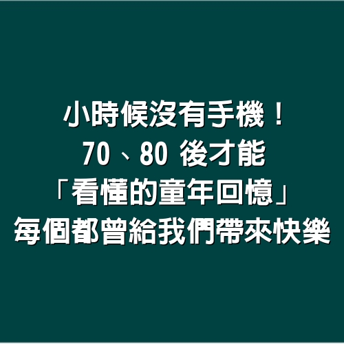 小時候沒有手機！70、80後才能「看懂的童年回憶」每個都曾給我們帶來快樂