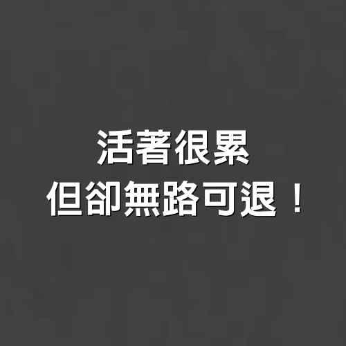 活著很累，但卻無路可退！