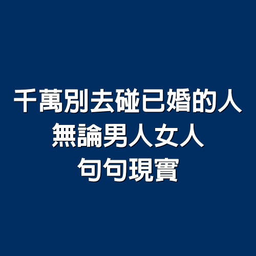 千萬別去碰已婚的人，無論男人女人，句句現實