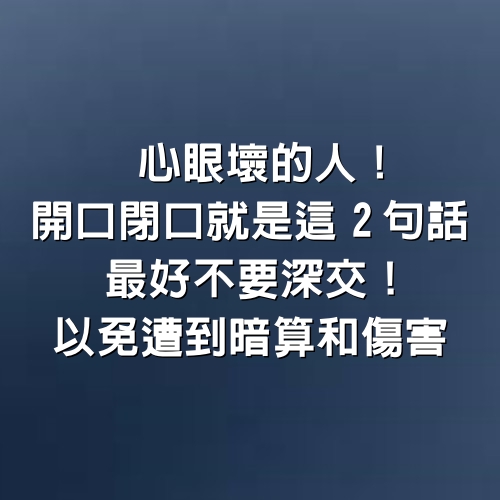 心眼壞的人！開口閉口就是「這2句話」最好不要深交，以免遭到「暗算和傷害」