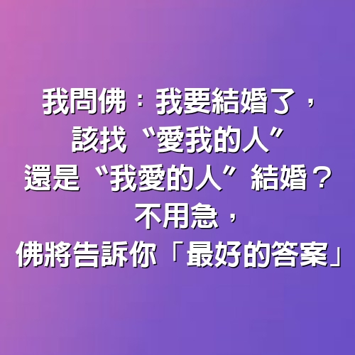 我問佛：我要結婚了，該找〝愛我的人〞還是〝我愛的人〞結婚？ 不用急，佛將告訴你「最好的答案」