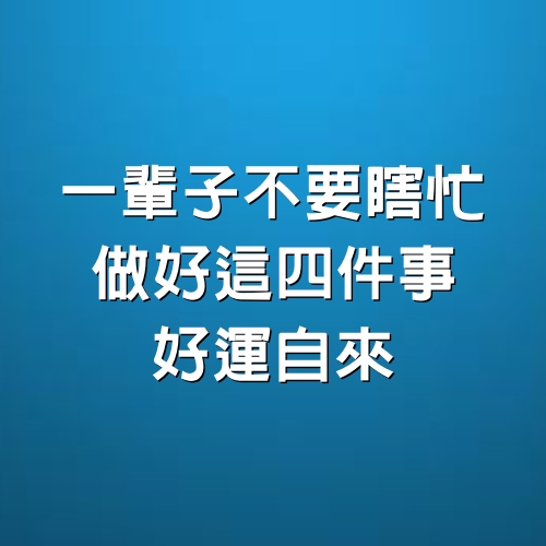 一輩子不要瞎忙，做好這4件事，好運自來