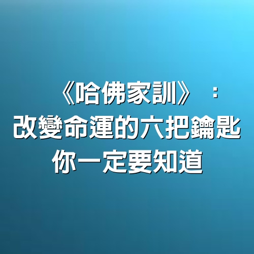 《哈佛家訓》：改變命運的6把鑰匙，你一定要知道