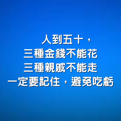 人到五十，三種金錢不能花，三種親戚不能走，一定要記住，避免吃虧