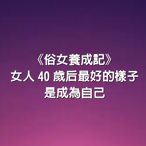 《俗女養成記》：女人40歲后最好的樣子，是成為自己