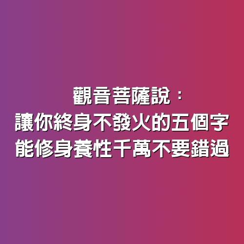 觀音菩薩說：讓你終身不發火的「5個字」，能修身養性千萬不要錯過！