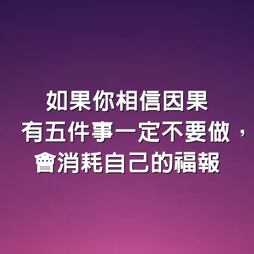 如果你相信因果，有五件事一定不要做，會消耗自己的福報