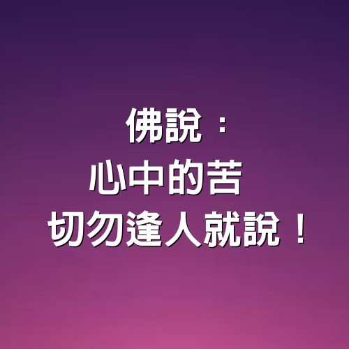 佛說：「心中的苦，切勿逢人就說！」