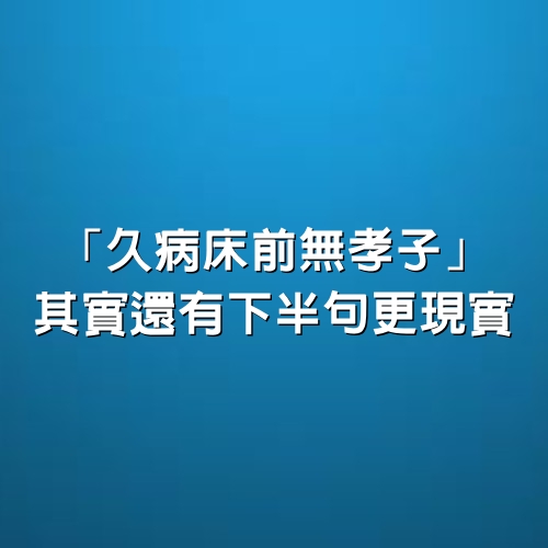 「久病床前無孝子」，其實還有下半句，更現實