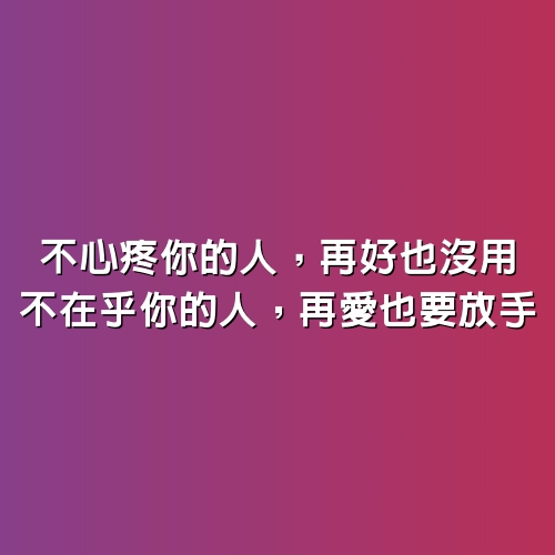 不心疼你的人，再好也沒用，不在乎你的人，再愛也要放手