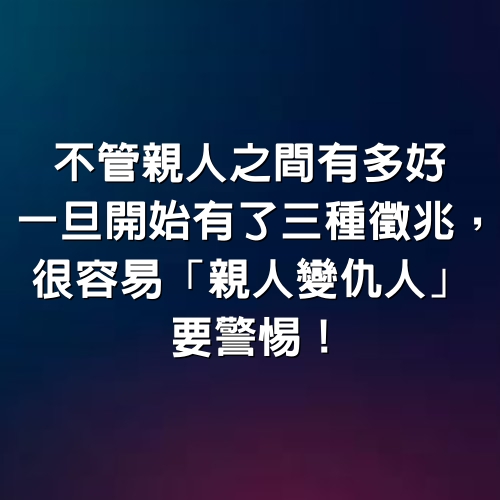 不管親人之間有多好，一旦開始有了三種徵兆，很容易「親人變仇人」 要警惕