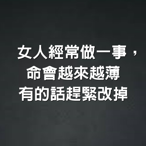 女人經常做一事，命會越來越薄，有的話趕緊改掉