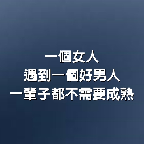 一個女人遇到一個好男人，一輩子都不需要成熟