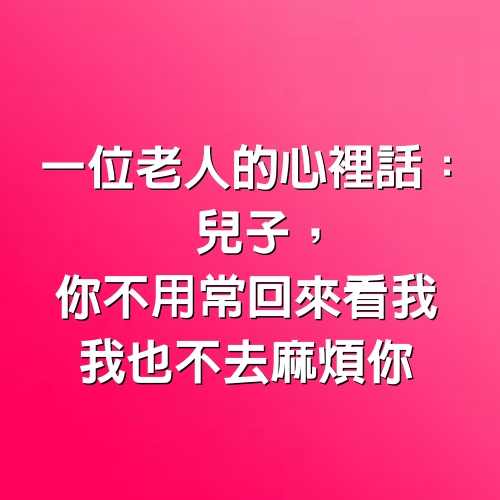 一位老人的心裡話：兒子，你不用常回來看我，我也不去麻煩你