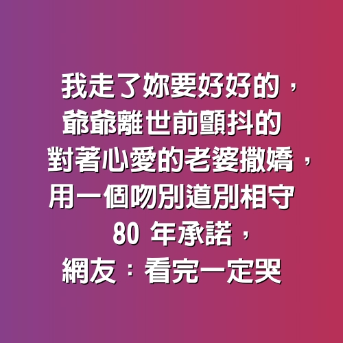 我走了妳要好好的，爺爺離世前顫抖的對著心愛的老婆撒嬌，用一個吻別道別相守80年承諾，網友：看完一定哭