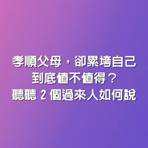 孝順父母，卻累垮自己，到底值不值得？”聽聽2個過來人如何說