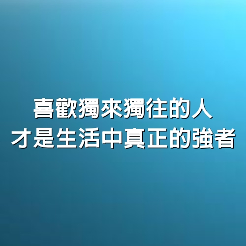 喜歡獨來獨往的人，才是生活中真正的強者