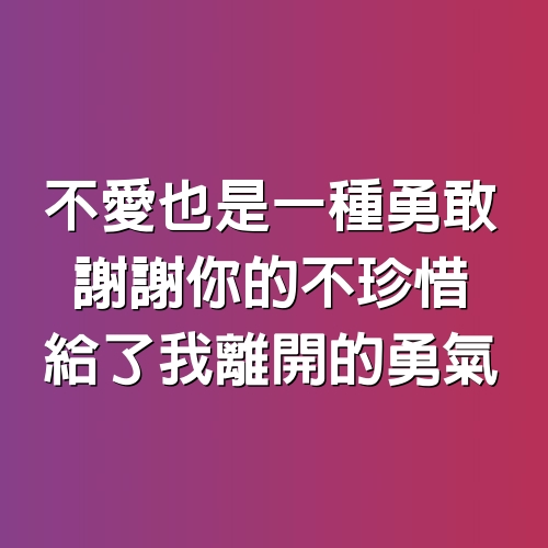 不愛也是一種勇敢，謝謝你的不珍惜，給了我離開的勇氣