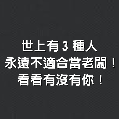 世上有3種人，永遠不適合當老闆！看看有沒有你！