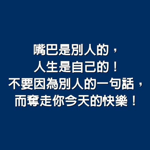 嘴巴是別人的，人生是自己的！不要因為別人的一句話，而奪走你今天的快樂！