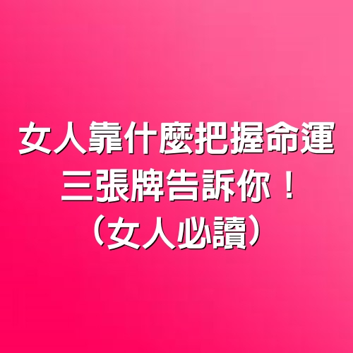 女人靠什麼把握命運，三張牌告訴你！(女人必讀)