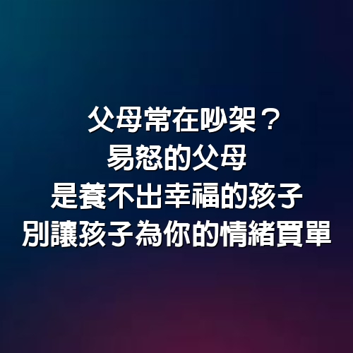 父母常在吵架？易怒的父母是養不出幸福的孩子，別讓孩子為你的情緒買單