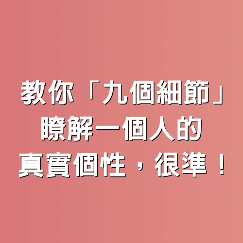 教你「九個細節」，瞭解一個人的真實個性，很準！