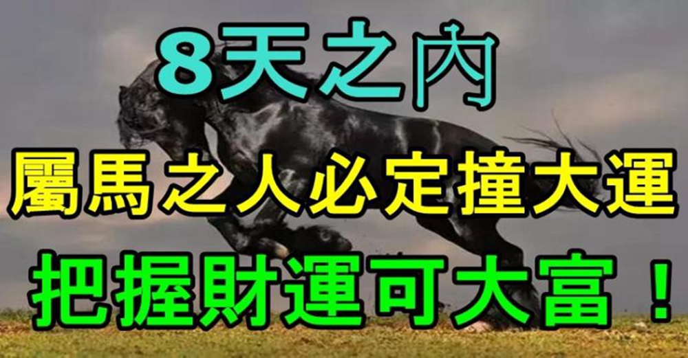 8天之內，屬馬之人必定撞大運，把握財運可大富！