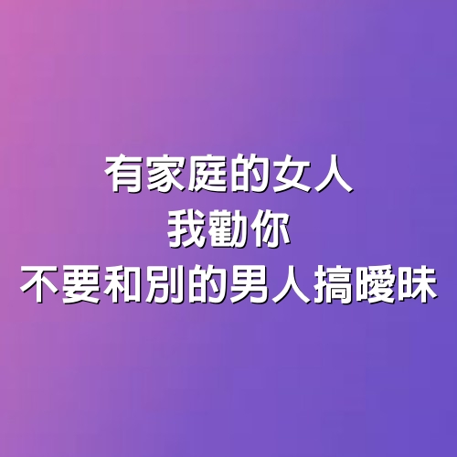 有家庭的女人，我勸你，不要和別的男人搞曖昧