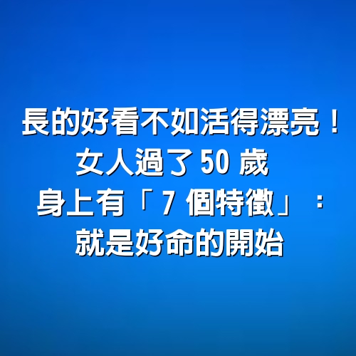 長的好看「不如活得漂亮」！女人過了50歲　身上有「7個特徵」：就是好命的開始