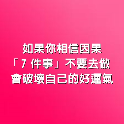 如果你相信因果，「7 件事」不要去做，會破壞自己的好運氣