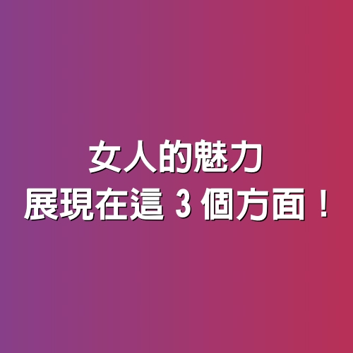 女人的魅力，展現在「這3個方面」！