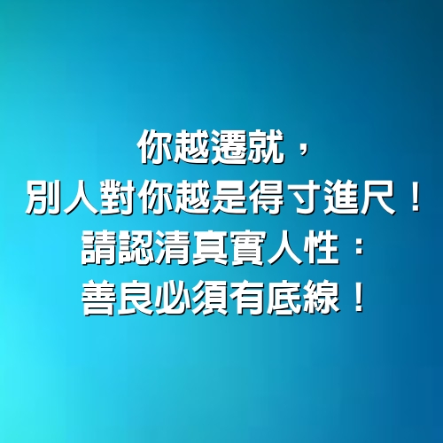 你越遷就，別人對你越是得寸進尺！　請認清真實人性：善良必須有底線！