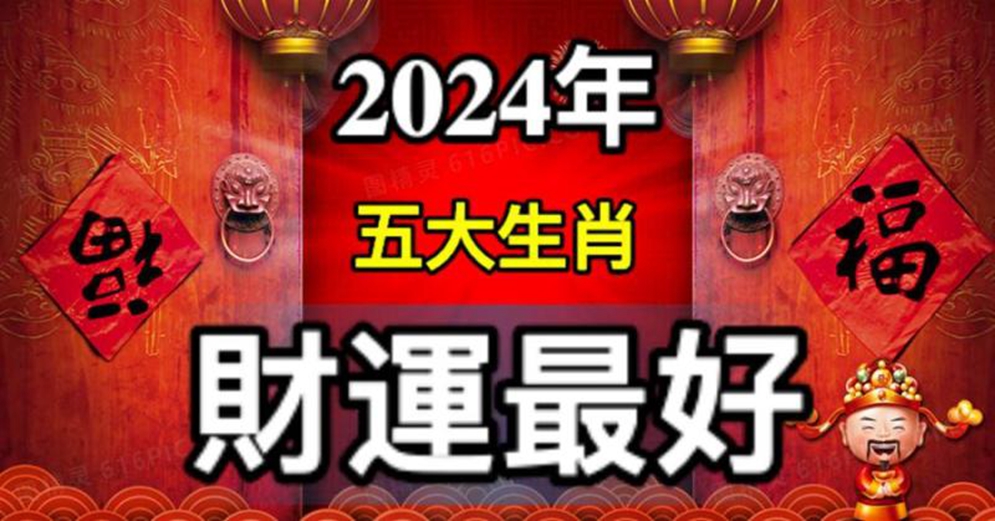 2024年財運最好的生肖 2024年財運最好的五大生肖