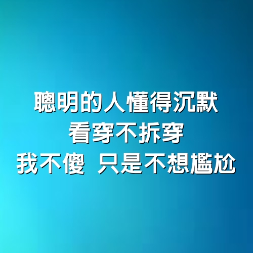 聰明的人懂得沉默，看穿不拆穿，我不傻，只是不想尷尬