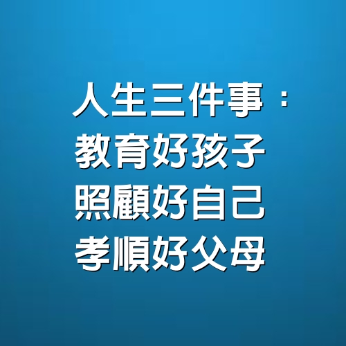 人生三件事：教育好孩子，照顧好自己，孝順好父母 (深度好文）