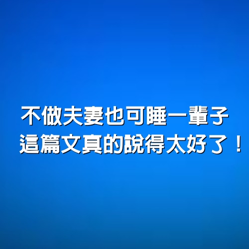 不做夫妻也可睡一輩子，這篇文真的說得太好了！！