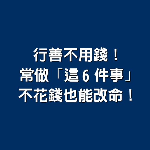 行善不用錢！ 常做「這6件事」，不花錢也能改命！