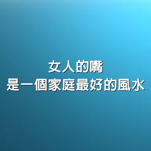 女人的嘴，是一個家庭最好的風水